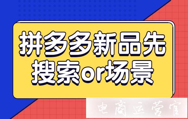 拼多多開店先做搜索還是場景?拼多多新品搜索和場景選哪一個更好?